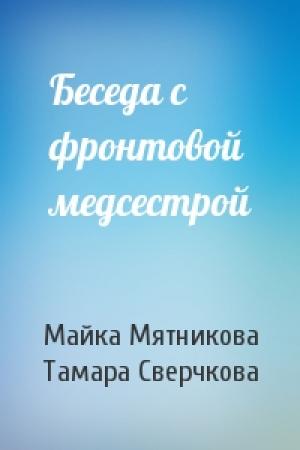 Обложка книги «Беседа с фронтовой медсестрой» — Майка Мятникова, Тамара Сверчкова