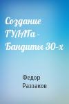 Федор Раззаков - Создание ГУЛАГа - Бандиты 30-х