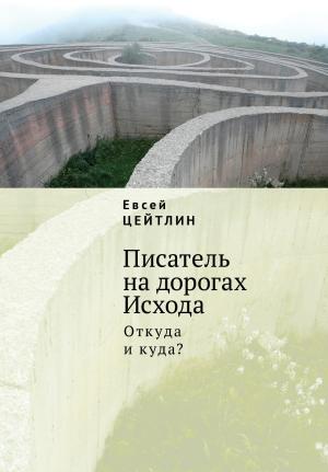 Обложка книги «Писатель на дорогах Исхода. Откуда и куда? Беседы в пути» — Евсей Цейтлин