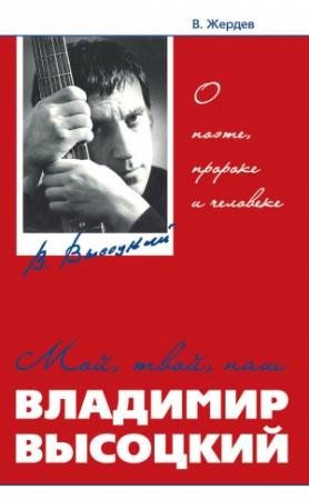 Обложка книги «Мой, твой, наш Владимир Высоцкий. О поэте, пророке и человеке» — Владимир Жердев