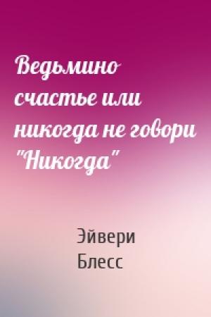 Обложка книги «Ведьмино счастье или никогда не говори "Никогда"» — Эйвери Блесс