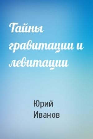 Обложка книги «Тайны гравитации и левитации» — Юрий Иванов