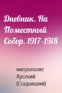 Дневник. На Поместный Собор. 1917–1918