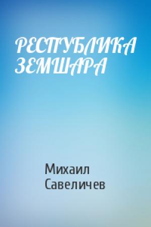 Обложка книги «РЕСПУБЛИКА ЗЕМШАРА» — Михаил Савеличев