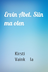 Ervin Abel. Siin ma olen