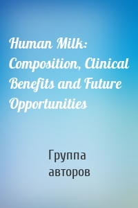 Human Milk: Composition, Clinical Benefits and Future Opportunities