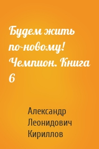 Будем жить по-новому! Чемпион. Книга 6