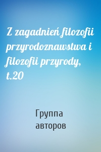 Z zagadnień filozofii przyrodoznawstwa i filozofii przyrody, t.20