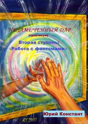 Обложка книги «Незамеченный дар. Практикум. Вторая ступень. Работа с фантомами» — Констант Юрий