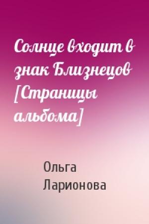 Обложка книги «Солнце входит в знак Близнецов [Страницы альбома]» — Ольга Ларионова
