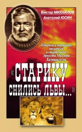Обложка книги ««Старику снились львы…». Штрихи к портрету писателя и спортсмена Эрнеста Миллера Хемингуэя» — Виктор Михайлов, Анатолий Юсин
