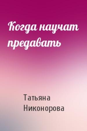 Обложка книги «Когда научат предавать» — Татьяна Никонорова