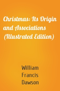 Christmas: Its Origin and Associations (Illustrated Edition)