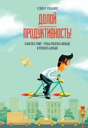 Обложка книги «Долой продуктивность! 9 шагов к тому, чтобы работать меньше и успевать больше» — Стивер Роббинс