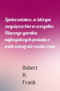 Społeczeństwo, w którym zwycięzca bierze wszystko. Dlaczego garstka najbogatszych posiada o wiele więcej niż reszta z nas