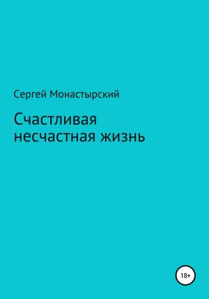 Обложка книги «Счастливая несчастная жизнь» — Сергей Монастырский