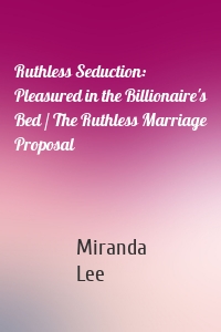 Ruthless Seduction: Pleasured in the Billionaire's Bed / The Ruthless Marriage Proposal