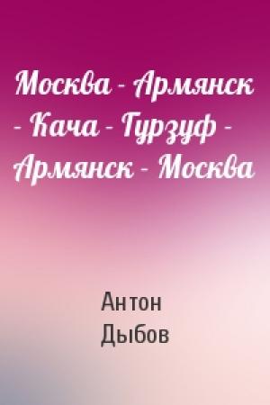Обложка книги «Москва - Армянск - Кача - Гурзуф - Армянск - Москва» — Антон Дыбов