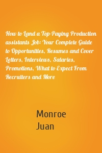 How to Land a Top-Paying Production assistants Job: Your Complete Guide to Opportunities, Resumes and Cover Letters, Interviews, Salaries, Promotions, What to Expect From Recruiters and More