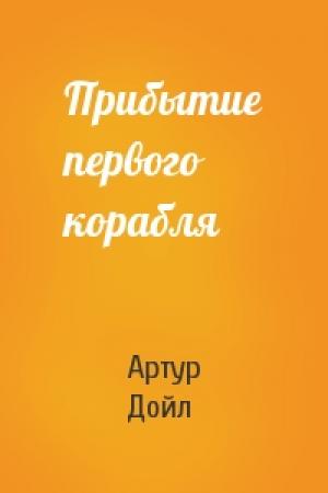 Обложка книги «Прибытие первого корабля» — Артур Конан Дойль