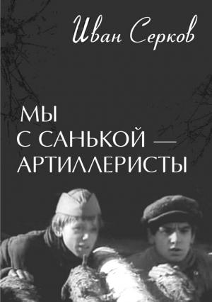 Обложка книги «Мы с Санькой — артиллеристы...» — Иван Серков