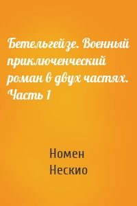 Бетельгейзе. Военный приключенческий роман в двух частях. Часть 1