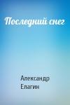 Александр Елагин - Последний снег