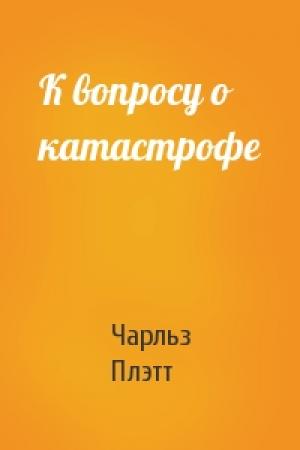 Обложка книги «К вопросу о катастрофе» — Чарльз Плэтт