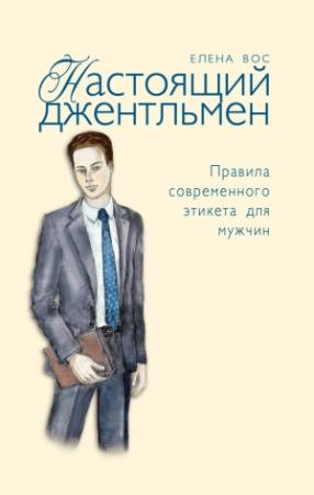 Обложка книги «Настоящий джентльмен. Правила современного этикета для мужчин» — Елена Вос