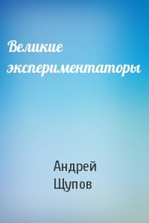Обложка книги «Великие экспериментаторы» — Андрей Щупов