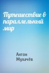 Антон Мухачёв - Путешествие в параллельный мир