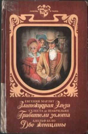 Обложка книги «Златокудрая Эльза. Грабители золота. Две женщины» — Евгения Марлит, Селеста де Шабрильян, Адольф Бело