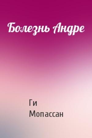 Обложка книги «Болезнь Андре» — Ги Мопассан