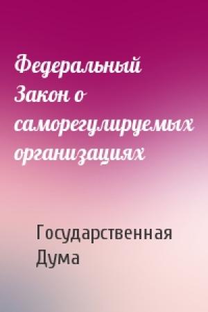 Обложка книги «Федеральный Закон о саморегулируемых организациях» — Государственная Дума