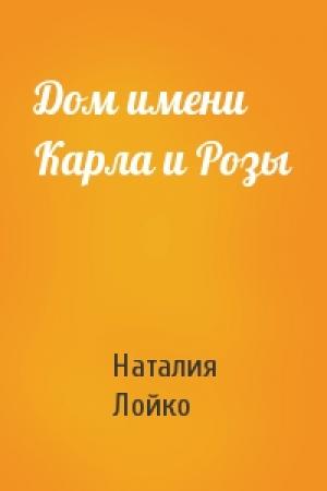 Обложка книги «Дом имени Карла и Розы» — Наталия Лойко