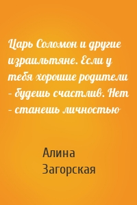 Царь Соломон и другие израильтяне. Если у тебя хорошие родители – будешь счастлив. Нет – станешь личностью