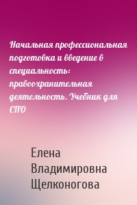 Начальная профессиональная подготовка и введение в специальность: правоохранительная деятельность. Учебник для СПО