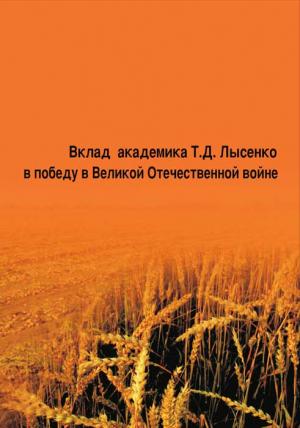Обложка книги «Вклад академика Т. Д. Лысенко в победу в Великой Отечественной войне» — Петр Кононков, Николай Овчинников