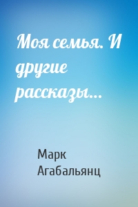 Моя семья. И другие рассказы…