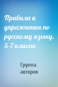 Правила и упражнения по русскому языку. 5–7 классы