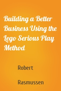 Building a Better Business Using the Lego Serious Play Method