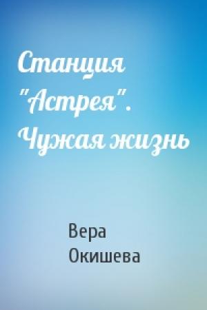 Обложка книги «Станция "Астрея". Чужая жизнь» — Вера Павловна Окишева