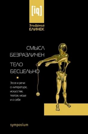 Обложка книги «Смысл безразличен. Тело бесцельно. Эссе и речи о литературе, искусстве, театре, моде и о себе» — Эльфрида Елинек
