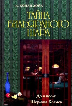 Обложка книги «Тайна бильярдного шара. До и после Шерлока Холмса [сборник]» — Артур Дойл