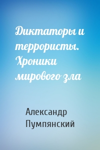 Диктаторы и террористы. Хроники мирового зла