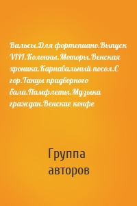 Вальсы.Для фортепиано.Выпуск VIII.Колонны.Моторы.Венская хроника.Карнавальный посол.С гор.Танцы придворного бала.Памфлеты.Музыка граждан.Венские конфе