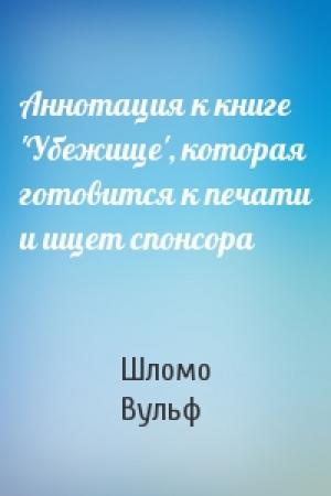 Обложка книги «Аннотация к книге 'Убежище', которая готовится к печати и ищет спонсора» — Шломо Вульф