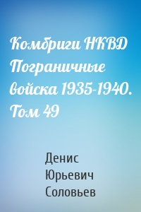 Комбриги НКВД Пограничные войска 1935-1940. Том 49