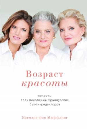 Обложка книги «Возраст красоты. Секреты трех поколений французских бьюти-редакторов» — Клеманс фон Мюффлинг