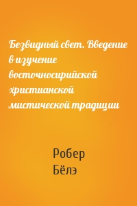 Безвидный свет. Введение в изучение восточносирийской христианской мистической традиции